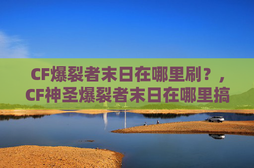 CF爆裂者末日在哪里刷？,CF神圣爆裂者末日在哪里搞