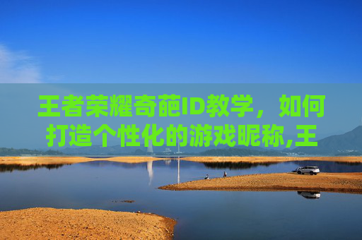 王者荣耀奇葩ID教学，如何打造个性化的游戏昵称,王者荣耀奇葩ID