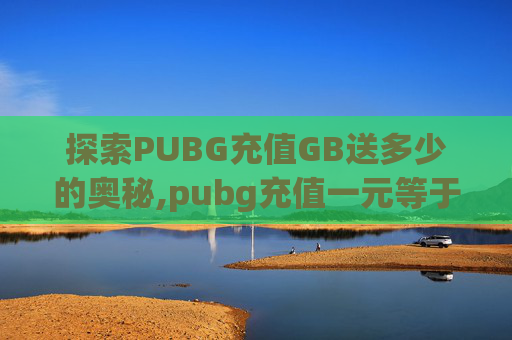 探索PUBG充值GB送多少的奥秘,pubg充值一元等于多少