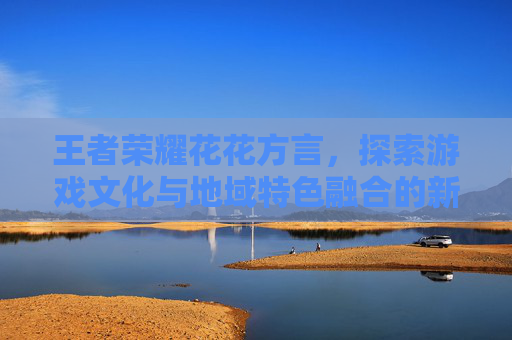 王者荣耀花花方言，探索游戏文化与地域特色融合的新篇章,王者荣耀花体字昵称