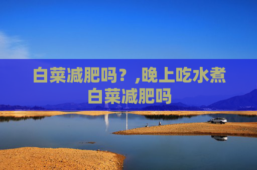 白菜减肥吗？,晚上吃水煮白菜减肥吗
