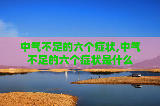中气不足的六个症状,中气不足的六个症状是什么