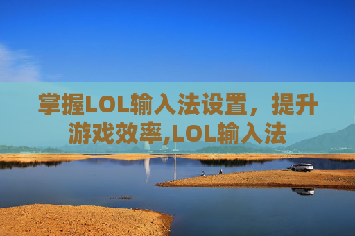 掌握LOL输入法设置，提升游戏效率,LOL输入法