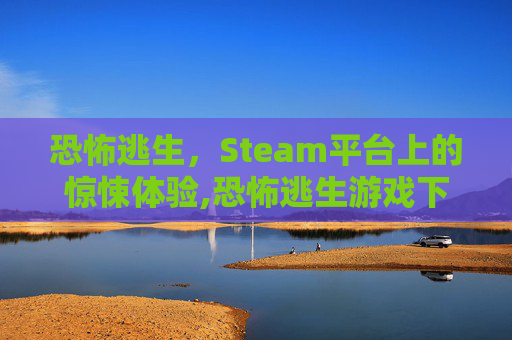 恐怖逃生，Steam平台上的惊悚体验,恐怖逃生游戏下载
