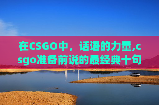 在CSGO中，话语的力量,csgo准备前说的最经典十句话