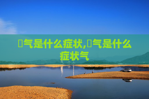 喛气是什么症状,喛气是什么症状气