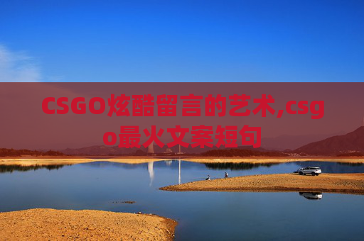 CSGO炫酷留言的艺术,csgo最火文案短句