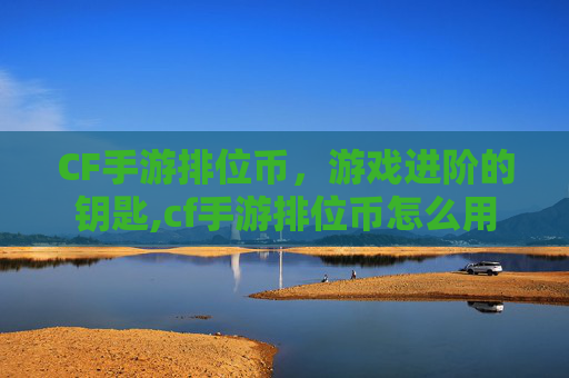 CF手游排位币，游戏进阶的钥匙,cf手游排位币怎么用