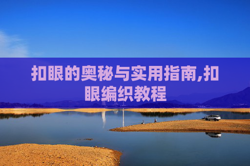 扣眼的奥秘与实用指南,扣眼编织教程