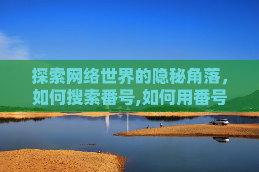 探索网络世界的隐秘角落，如何搜索番号,如何用番号搜索