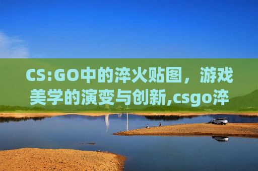 CS:GO中的淬火贴图，游戏美学的演变与创新,csgo淬火编号图