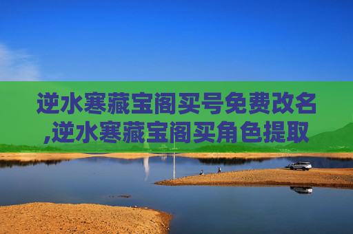 逆水寒藏宝阁买号免费改名,逆水寒藏宝阁买角色提取