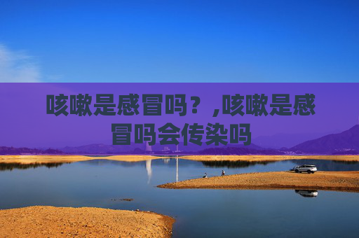 咳嗽是感冒吗？,咳嗽是感冒吗会传染吗