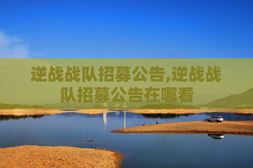 逆战战队招募公告,逆战战队招募公告在哪看
