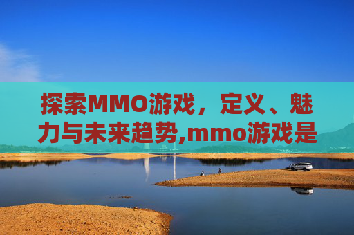 探索MMO游戏，定义、魅力与未来趋势,mmo游戏是什么意思有哪些