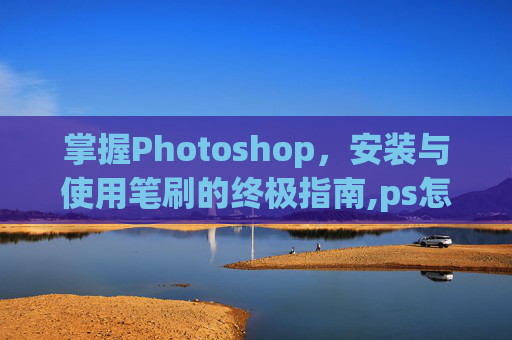 掌握Photoshop，安装与使用笔刷的终极指南,ps怎么装笔刷