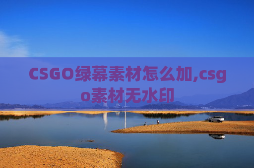 CSGO绿幕素材怎么加,csgo素材无水印