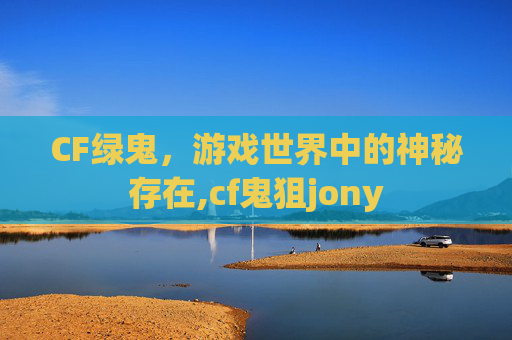 CF绿鬼，游戏世界中的神秘存在,cf鬼狙jony