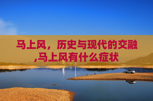 马上风，历史与现代的交融,马上风有什么症状