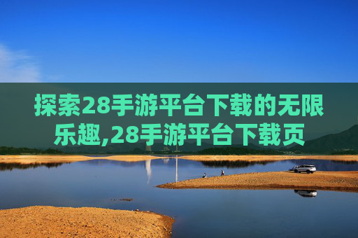 探索28手游平台下载的无限乐趣,28手游平台下载页