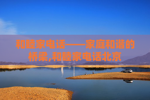和睦家电话——家庭和谐的桥梁,和睦家电话北京
