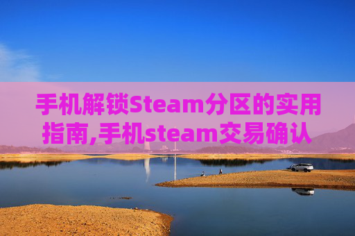 手机解锁Steam分区的实用指南,手机steam交易确认教程