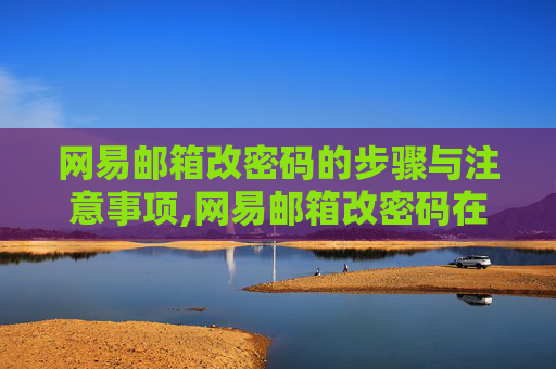 网易邮箱改密码的步骤与注意事项,网易邮箱改密码在哪