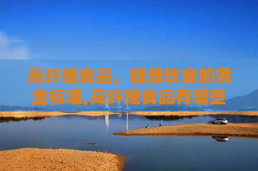 高纤维食品，健康饮食的黄金标准,高纤维食品有哪些