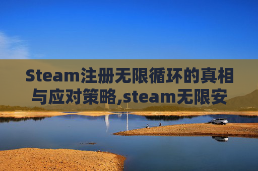 Steam注册无限循环的真相与应对策略,steam无限安装更新