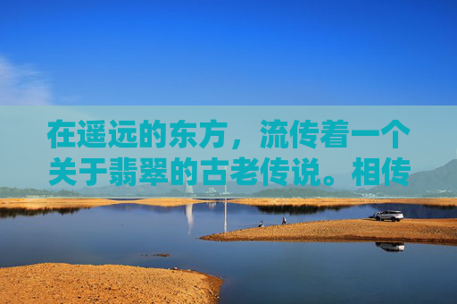在遥远的东方，流传着一个关于翡翠的古老传说。相传，在一片神秘的土地上，生长着一种名为翠玉的宝石，它拥有着令人惊叹的美丽和神奇的力量。这种宝石被赋予了守护人类和平与繁荣的使命，因此被称为翡翠。,翡翠传说 游戏