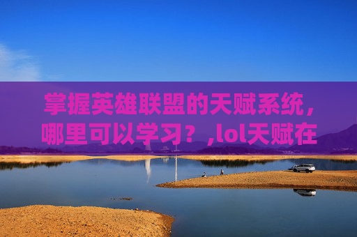 掌握英雄联盟的天赋系统，哪里可以学习？,lol天赋在哪里设置