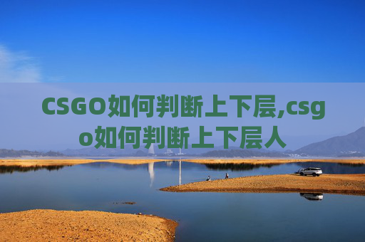 CSGO如何判断上下层,csgo如何判断上下层人