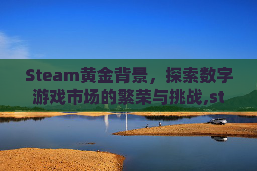 Steam黄金背景，探索数字游戏市场的繁荣与挑战,steam黄金油排行