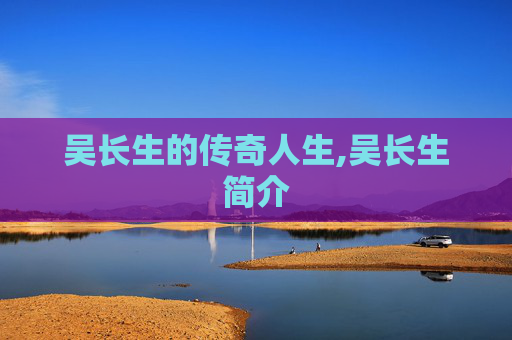 吴长生的传奇人生,吴长生简介