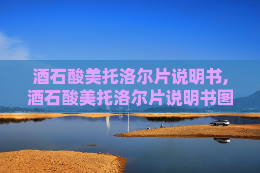 酒石酸美托洛尔片说明书,酒石酸美托洛尔片说明书图片