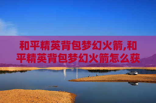 和平精英背包梦幻火箭,和平精英背包梦幻火箭怎么获得