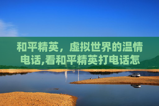 和平精英，虚拟世界的温情电话,看和平精英打电话怎么设置