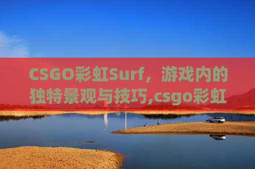 CSGO彩虹Surf，游戏内的独特景观与技巧,csgo彩虹刀多少钱