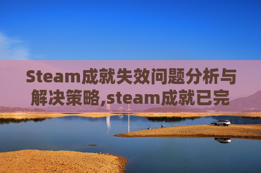 Steam成就失效问题分析与解决策略,steam成就已完成但未解锁