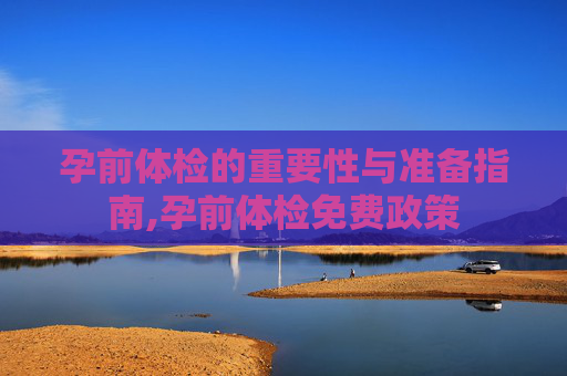 孕前体检的重要性与准备指南,孕前体检免费政策