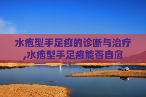 水疱型手足癣的诊断与治疗,水疱型手足癣能否自愈