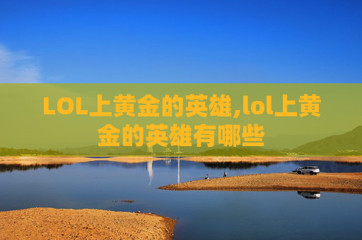 LOL上黄金的英雄,lol上黄金的英雄有哪些