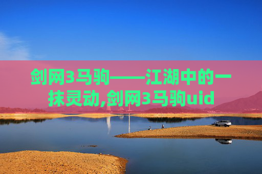 剑网3马驹——江湖中的一抹灵动,剑网3马驹uid