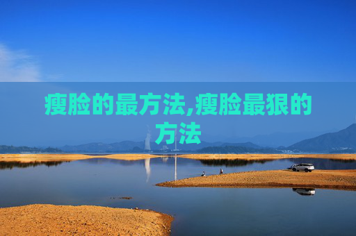 瘦脸的最方法,瘦脸最狠的方法