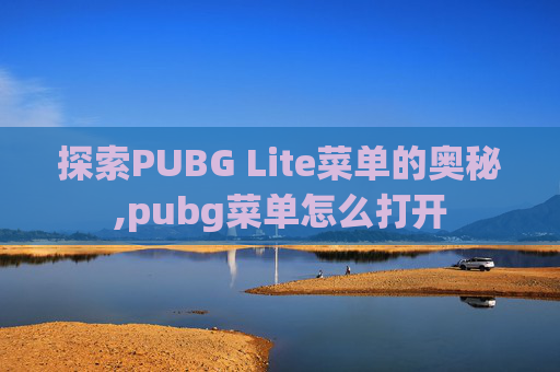 探索PUBG Lite菜单的奥秘,pubg菜单怎么打开