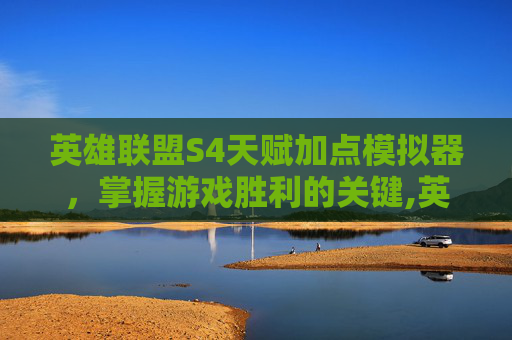 英雄联盟S4天赋加点模拟器，掌握游戏胜利的关键,英雄联盟s4符文天赋