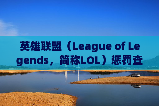 英雄联盟（League of Legends，简称LOL）惩罚查询系统，维护游戏公平性的关键工具,lol惩罚查询系统入口