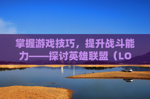 掌握游戏技巧，提升战斗能力——探讨英雄联盟（LOL）中的天赋系统,lol天赋血统有能法术吸血吗