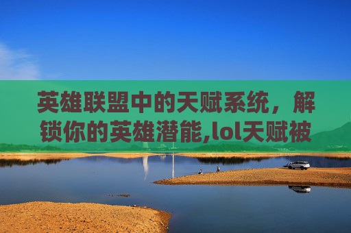 英雄联盟中的天赋系统，解锁你的英雄潜能,lol天赋被锁了怎么办
