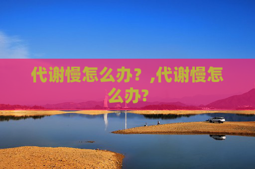 代谢慢怎么办？,代谢慢怎么办?